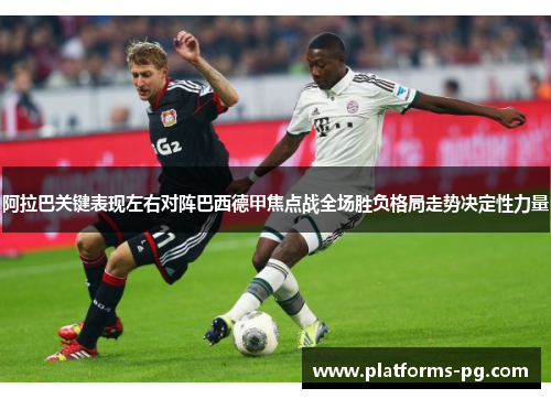 阿拉巴关键表现左右对阵巴西德甲焦点战全场胜负格局走势决定性力量 阿拉巴关键表现左右对阵巴西德甲焦点战全场胜负格局走势决定性力量