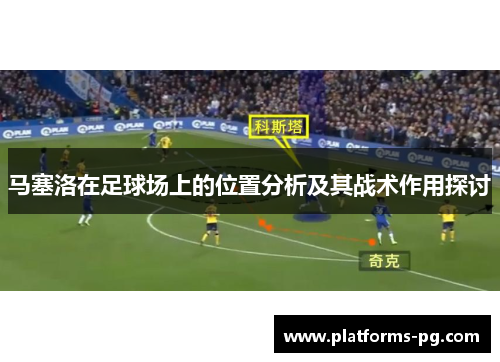 马塞洛在足球场上的位置分析及其战术作用探讨 马塞洛在足球场上的位置分析及其战术作用探讨