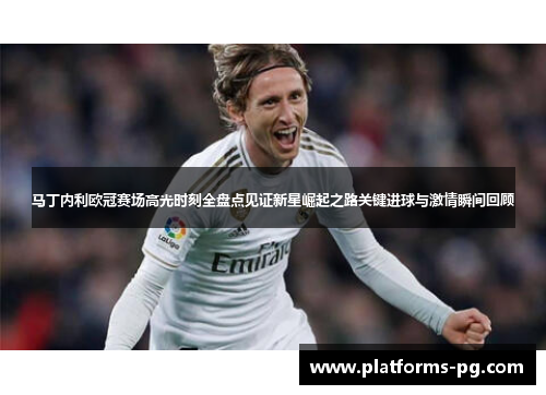 马丁内利欧冠赛场高光时刻全盘点见证新星崛起之路关键进球与激情瞬间回顾 马丁内利欧冠赛场高光时刻全盘点见证新星崛起之路关键进球与激情瞬间回顾