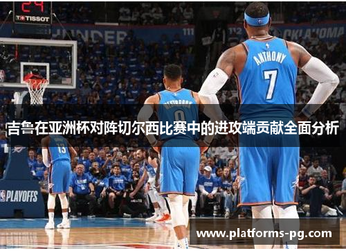 吉鲁在亚洲杯对阵切尔西比赛中的进攻端贡献全面分析 吉鲁在亚洲杯对阵切尔西比赛中的进攻端贡献全面分析