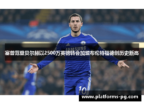 塞普范登贝尔赫以2500万英镑转会加盟布伦特福德创历史新高 塞普范登贝尔赫以2500万英镑转会加盟布伦特福德创历史新高
