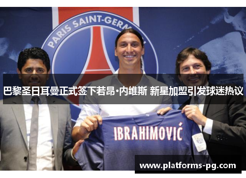 巴黎圣日耳曼正式签下若昂·内维斯 新星加盟引发球迷热议 巴黎圣日耳曼正式签下若昂·内维斯 新星加盟引发球迷热议