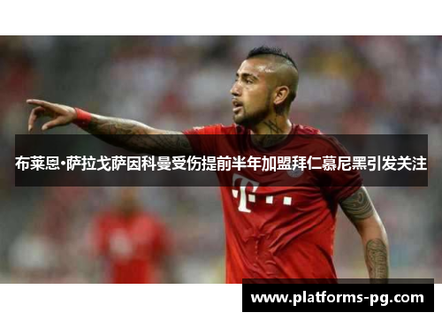 布莱恩·萨拉戈萨因科曼受伤提前半年加盟拜仁慕尼黑引发关注 布莱恩·萨拉戈萨因科曼受伤提前半年加盟拜仁慕尼黑引发关注