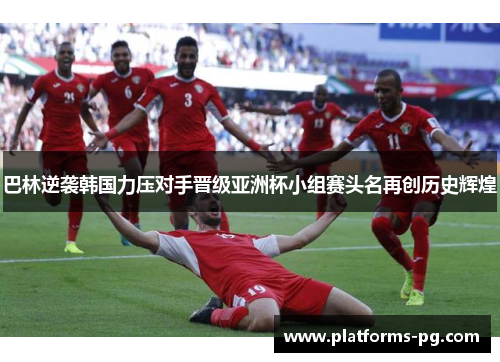 巴林逆袭韩国力压对手晋级亚洲杯小组赛头名再创历史辉煌 巴林逆袭韩国力压对手晋级亚洲杯小组赛头名再创历史辉煌