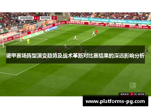 德甲赛场阵型演变趋势及战术革新对比赛结果的深远影响分析 德甲赛场阵型演变趋势及战术革新对比赛结果的深远影响分析