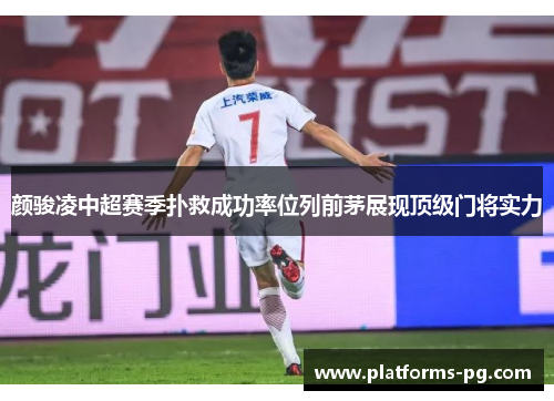 颜骏凌中超赛季扑救成功率位列前茅展现顶级门将实力